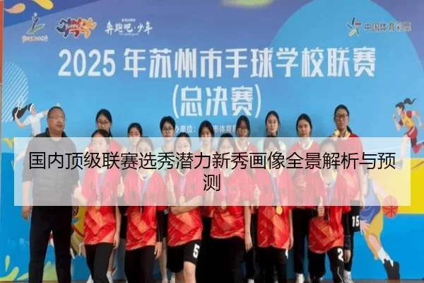 国内顶级联赛选秀潜力新秀画像全景解析与预测