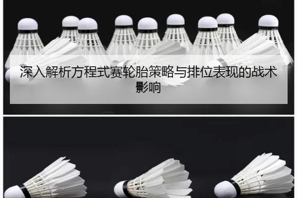 深入解析方程式赛轮胎策略与排位表现的战术影响