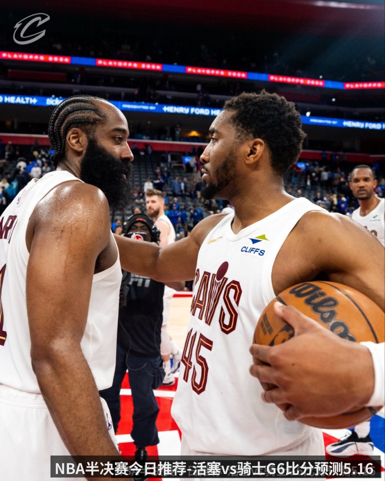NBA半决赛今日推荐-活塞vs骑士G6比分预测5.16 骑士距离东决只剩一步之遥
